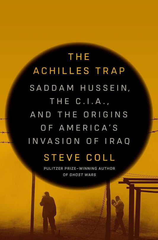 Achilles Trap: Saddam Hussein, the C.I.A., and the Origins of America's Invasion of Iraq