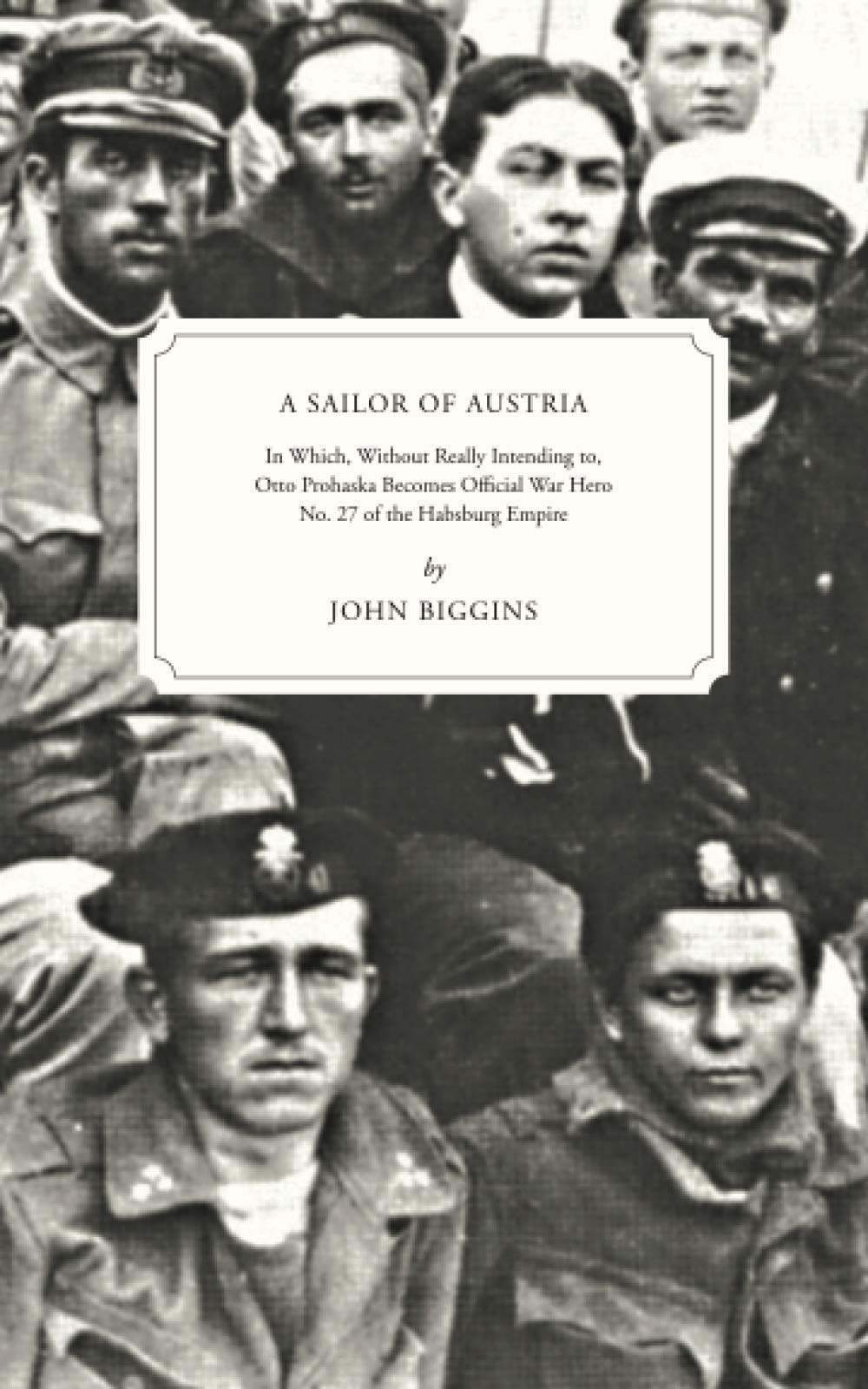 Sailor of Austria: In Which, Without Really Intending to, Otto Prohaska Becomes Official War Hero No. 27 of the Habsburg Empire book cover