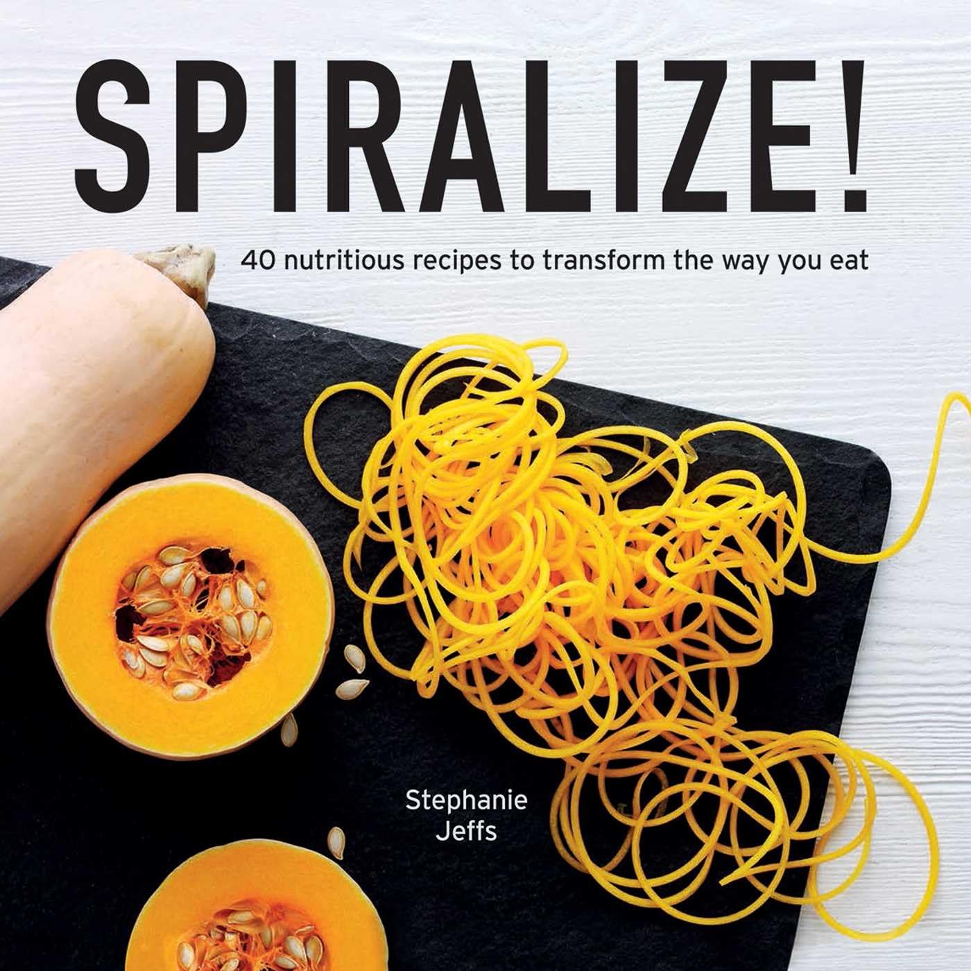 Spiralize!: 40 Nutritious Recipes to Transform the Way You Eat book cover