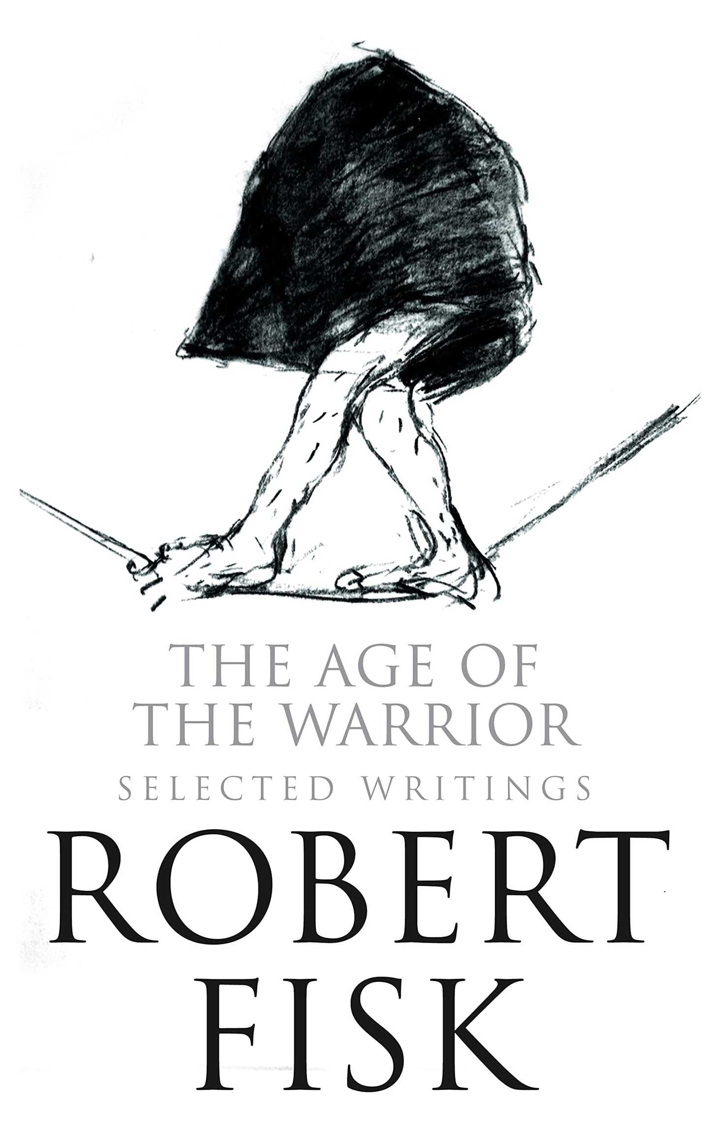 Age of the Warrior: Selected Writings. Robert Fisk