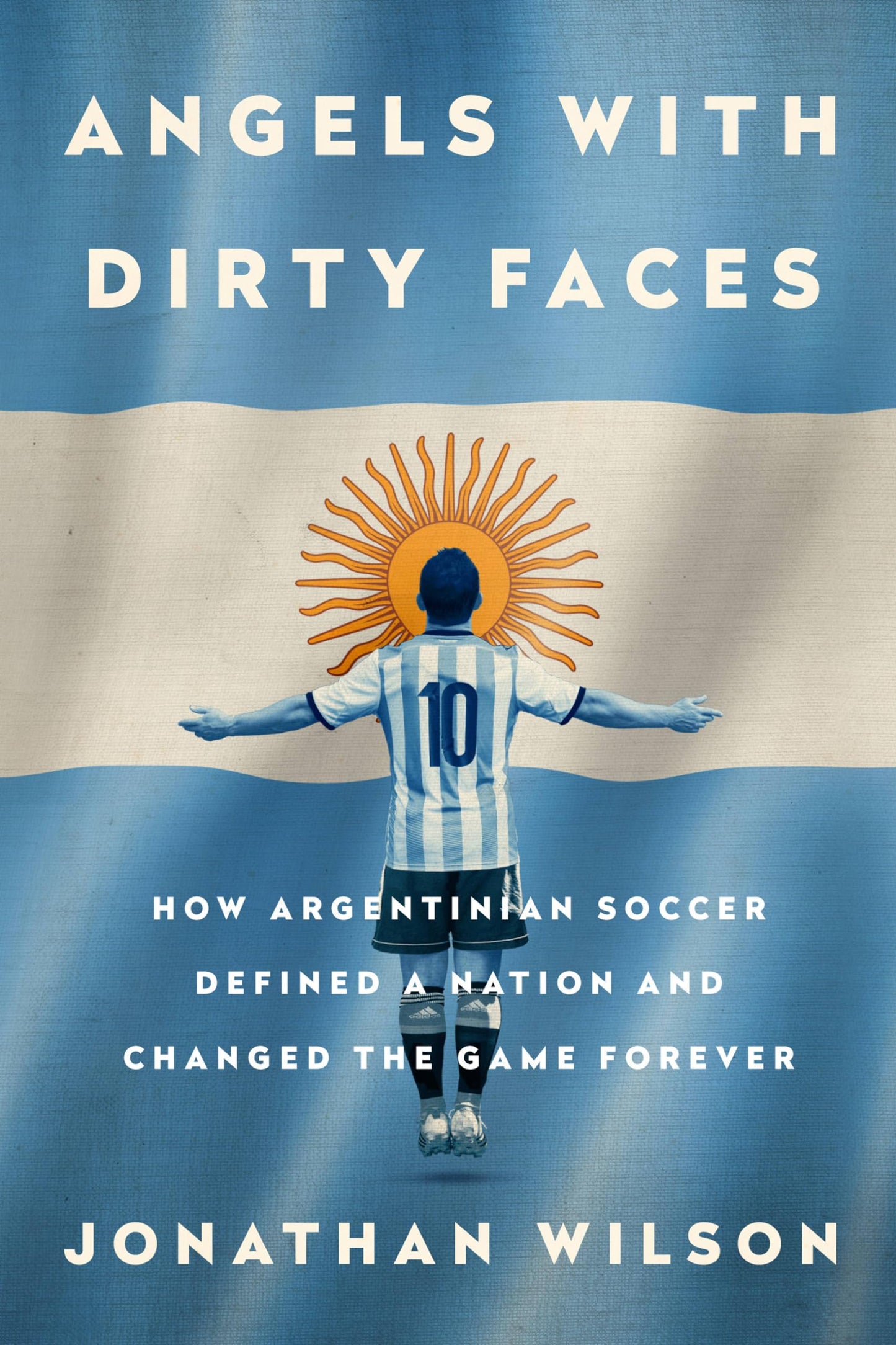 Angels with Dirty Faces: How Argentinian Soccer Defined a Nation and Changed the Game Forever book cover