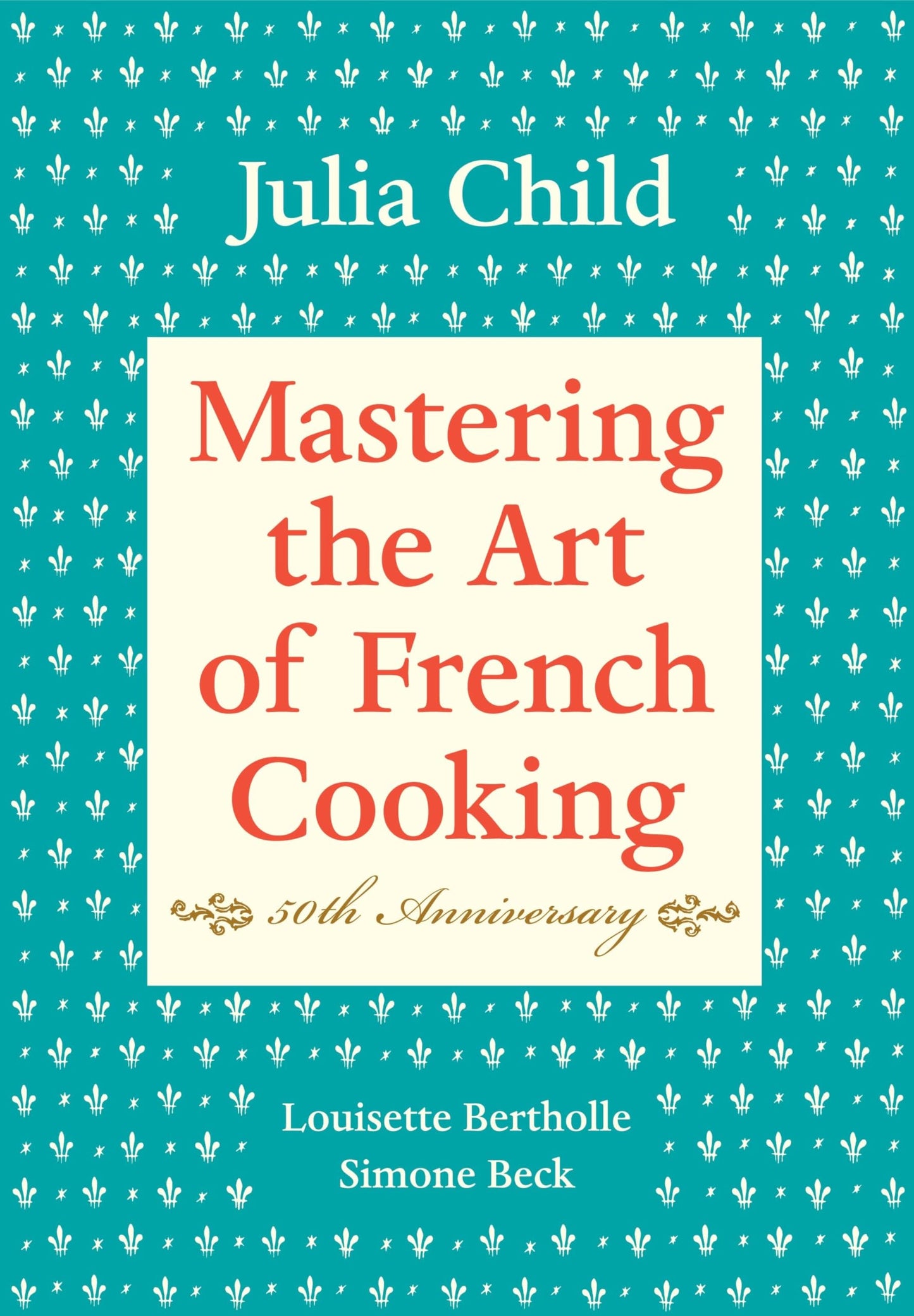 Mastering the Art of French Cooking, Volume I: 50th Anniversary Edition: A Cookbook book cover