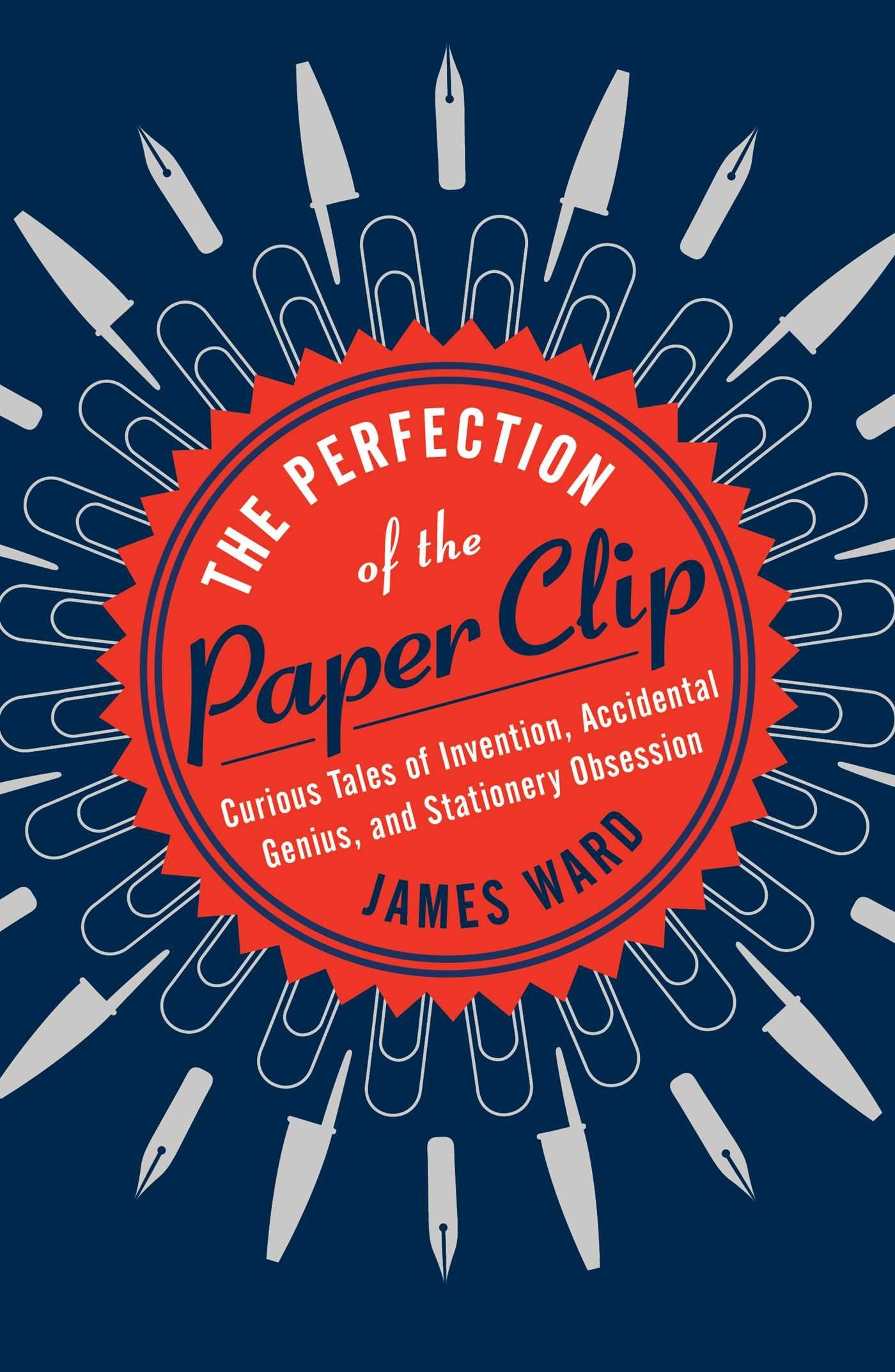 Perfection of the Paper Clip: Curious Tales of Invention, Accidental Genius, and Stationery Obsession book cover