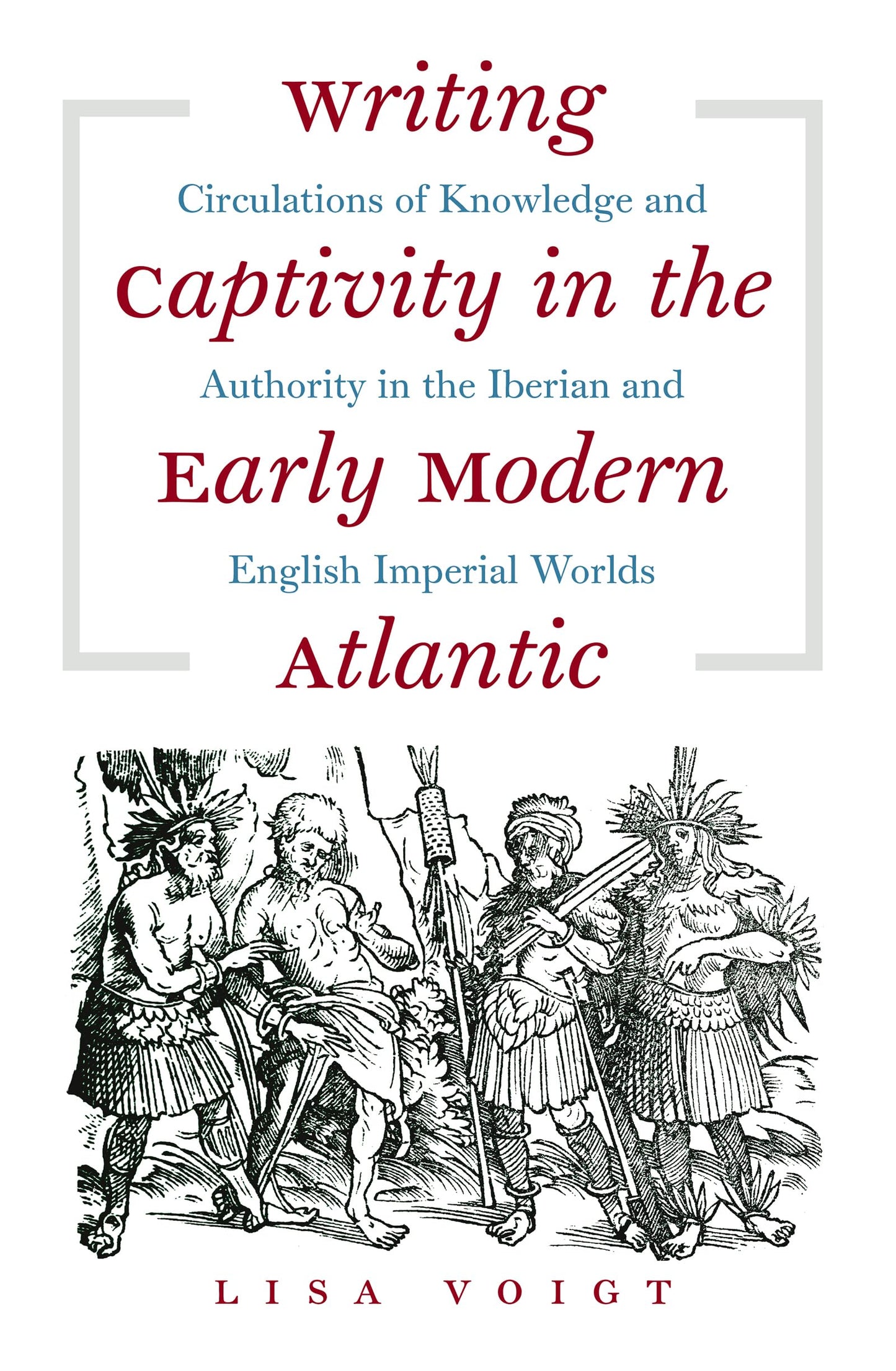 Writing Captivity in the Early Modern Atlantic: Circulations of Knowledge and Authority in the Iberian and English Imperial Worlds book cover