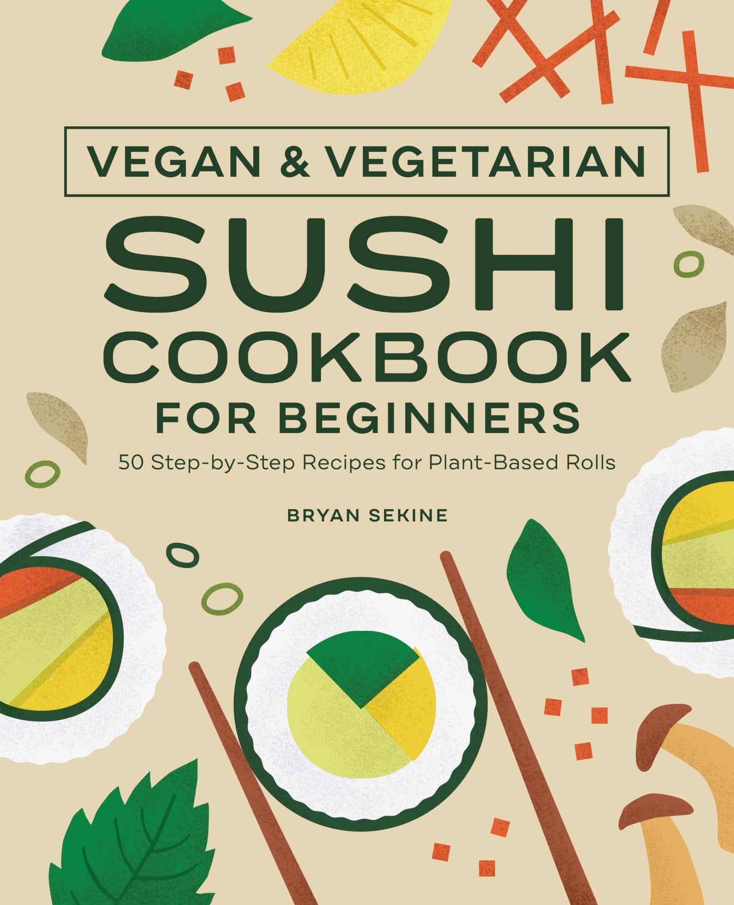 Vegan and Vegetarian Sushi Cookbook for Beginners: 50 Step-By-Step Recipes for Plant-Based Rolls book cover