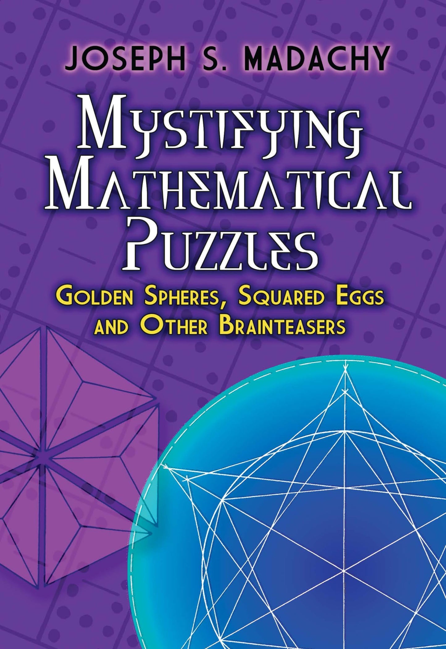 Mystifying Mathematical Puzzles: Golden Spheres, Squared Eggs and Other Brainteasers book cover