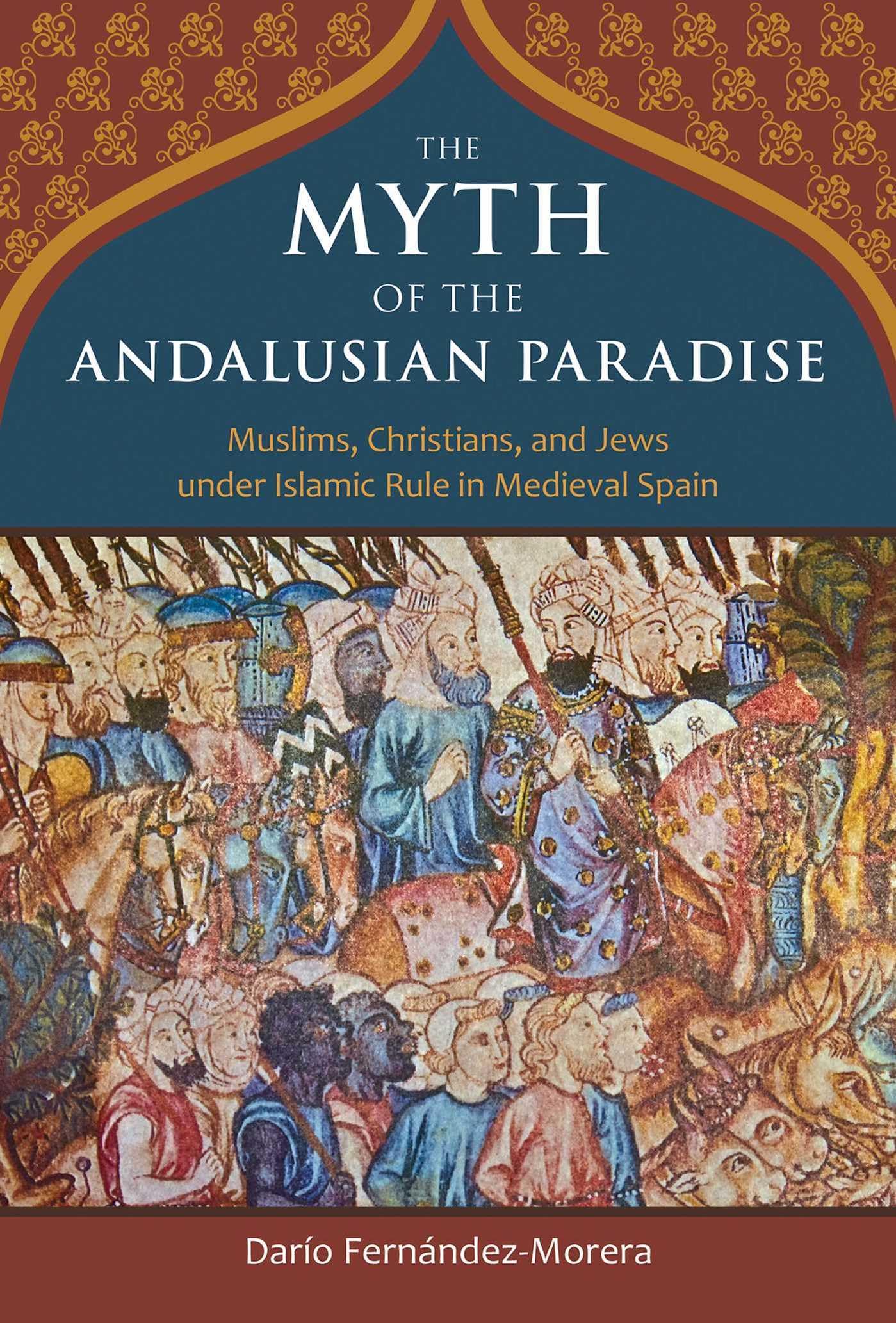 Myth of the Andalusian Paradise: Muslims, Christians, and Jews Under Islamic Rule in Medieval Spain