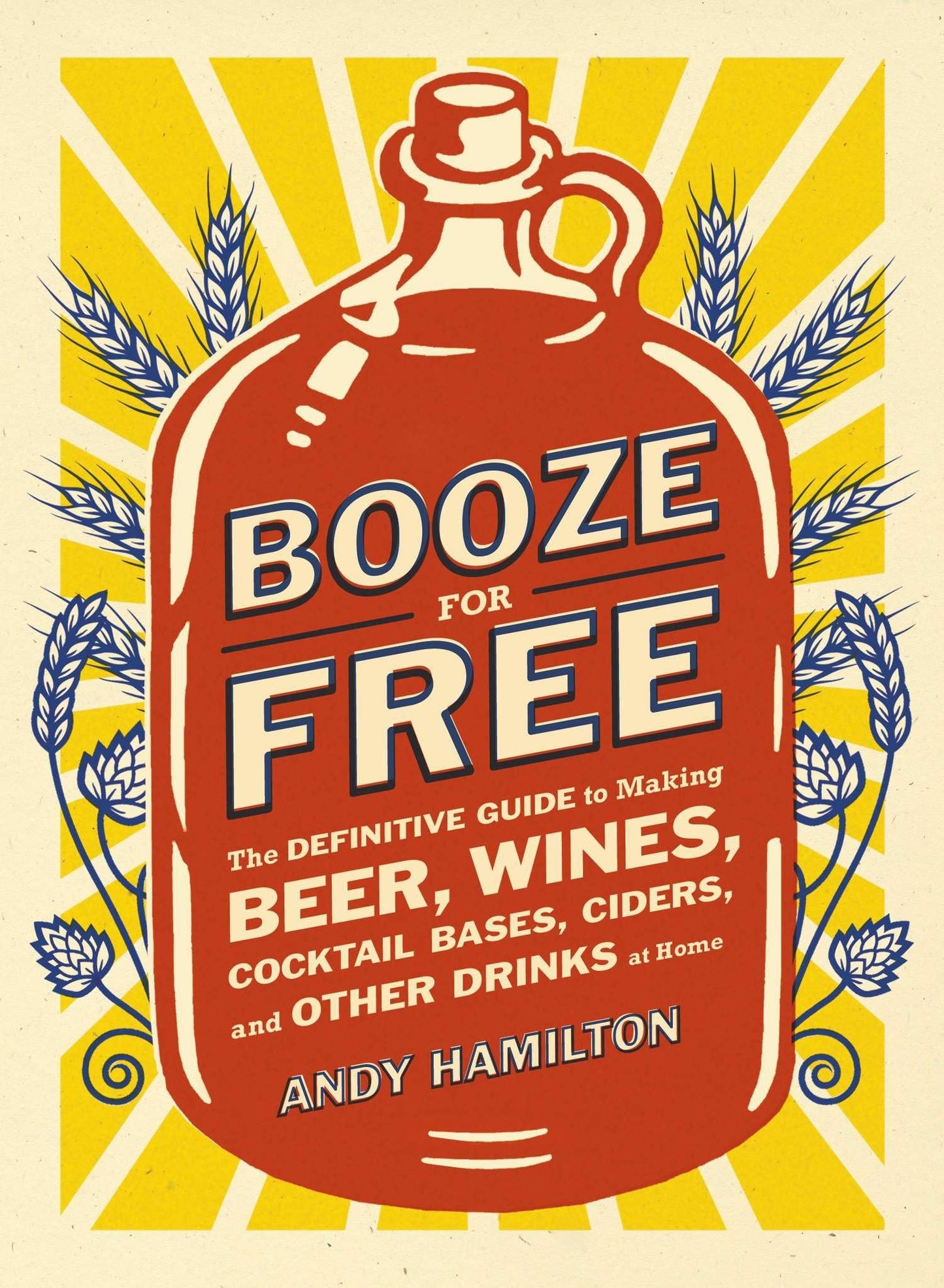 Booze for Free: The Definitive Guide to Making Beer, Wines, Cocktail Bases, Ciders, and Other Drinks at Home book cover