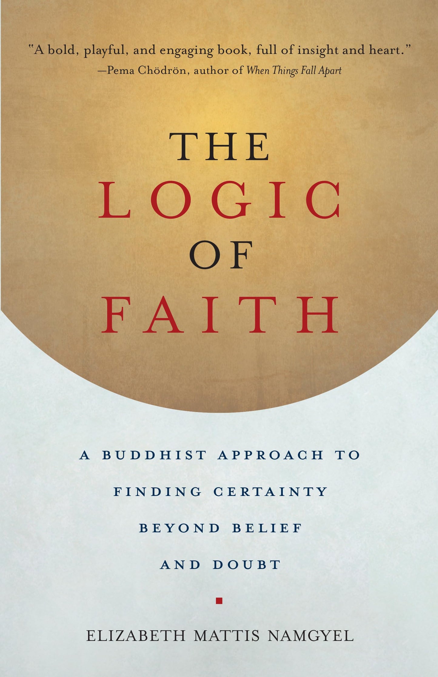 Logic of Faith: A Buddhist Approach to Finding Certainty Beyond Belief and Doubt book cover