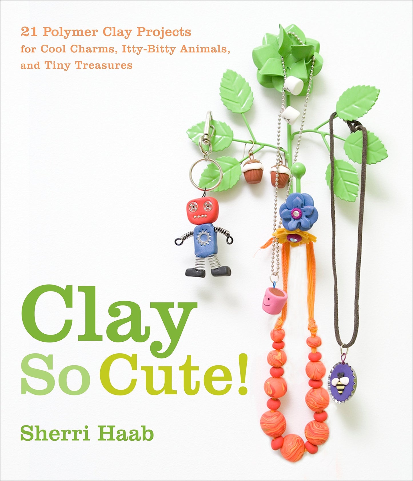 Clay So Cute!: 21 Polymer Clay Projects for Cool Charms, Itty-Bitty Animals, and Tiny Treasures book cover