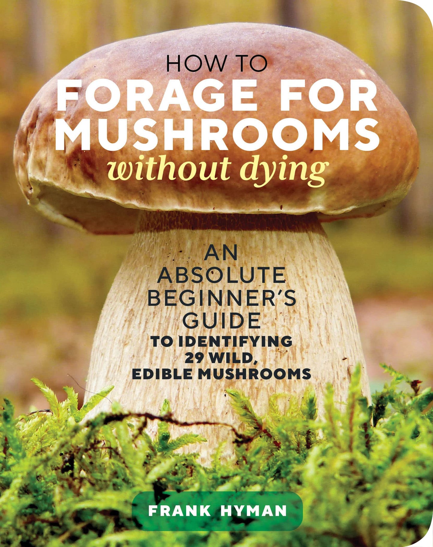 How to Forage for Mushrooms Without Dying: An Absolute Beginner's Guide to Identifying 29 Wild, Edible Mushrooms book cover