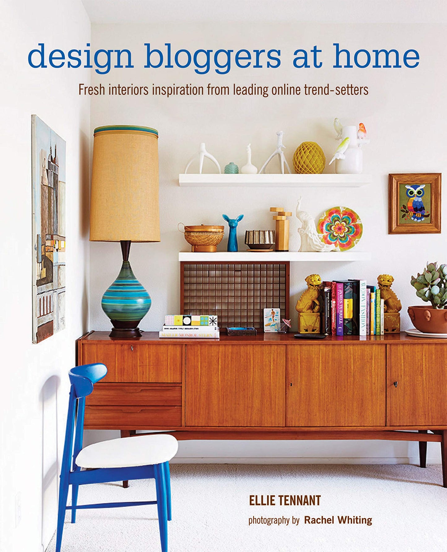 Design Bloggers at Home: Fresh Interiors Inspiration from Leading On-Line Trend Setters book cover