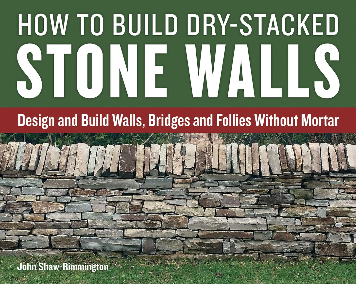 How to Build Dry-Stacked Stone Walls: Design and Build Walls, Bridges and Follies Without Mortar