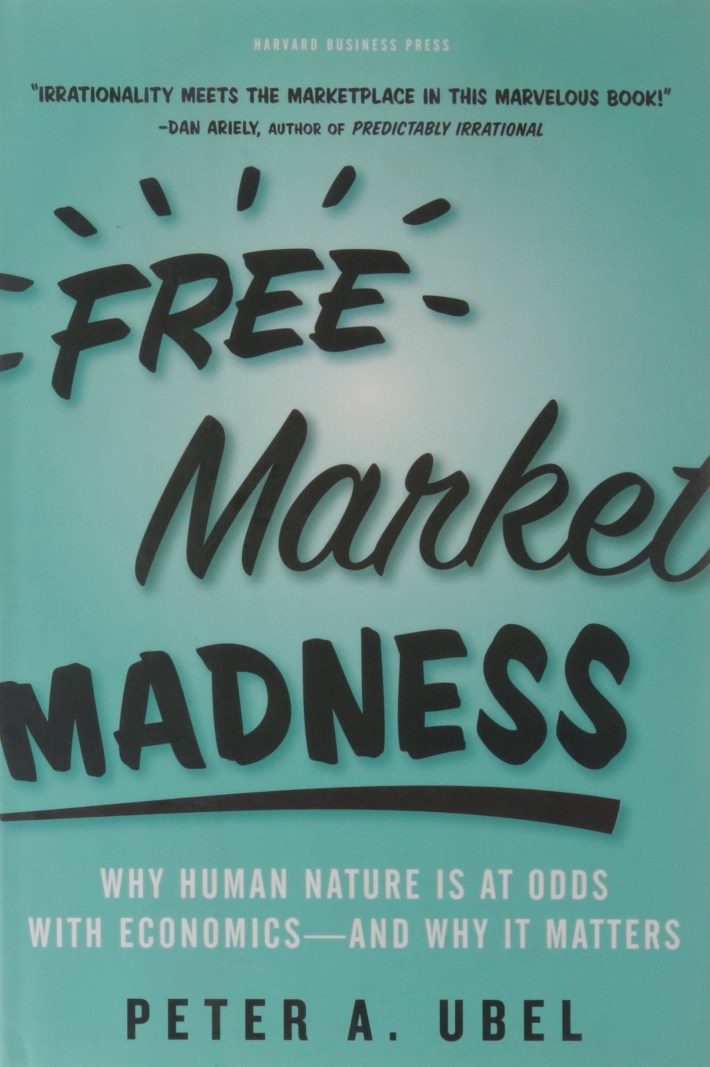 Free Market Madness: Why Human Nature Is at Odds with Economics--And Why It Matters