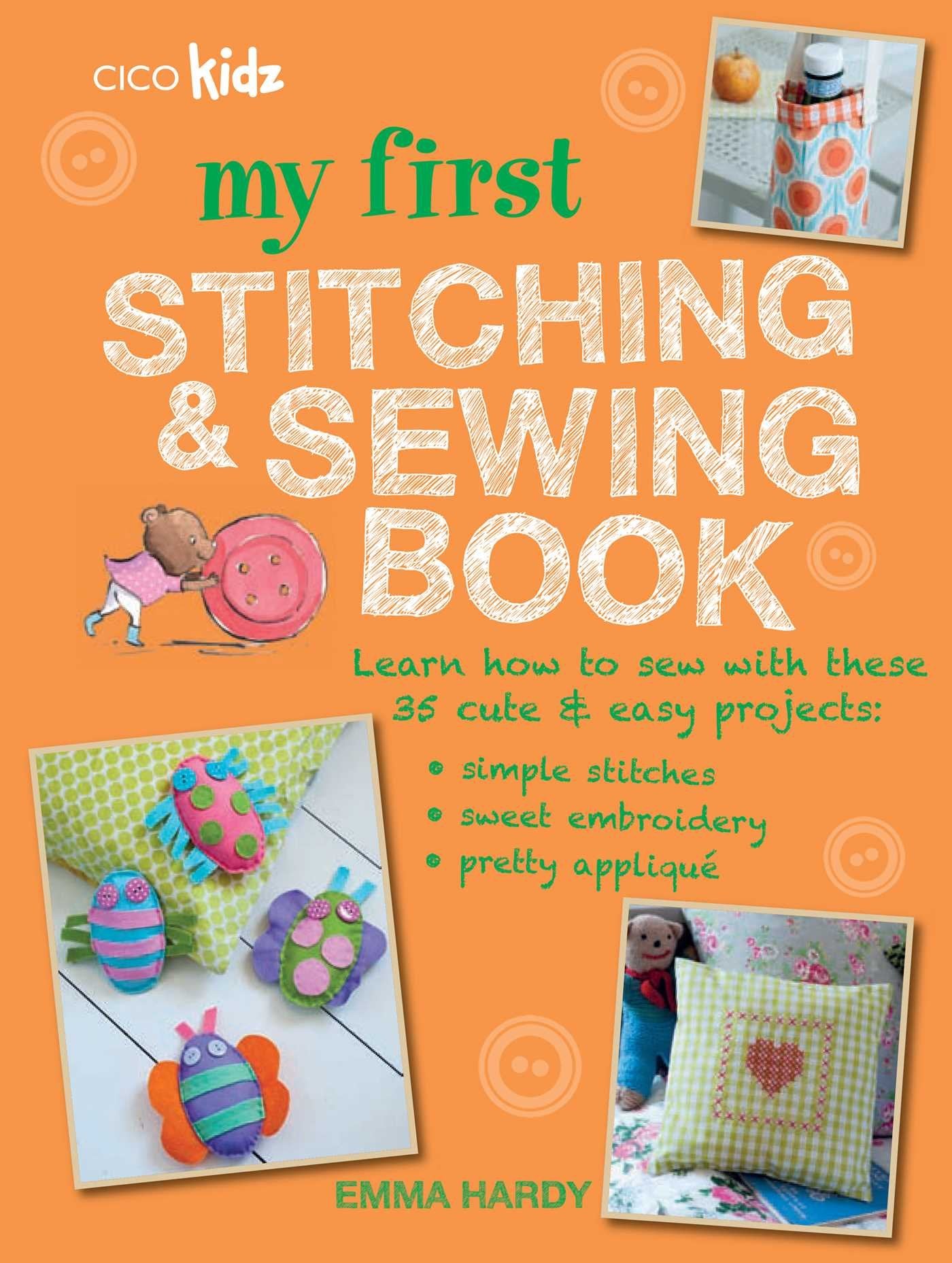 My First Stitching and Sewing Book: Learn How to Sew with These 35 Cute & Easy Projects: Simple Stitches, Sweet Embroidery, Pretty Applique book cover