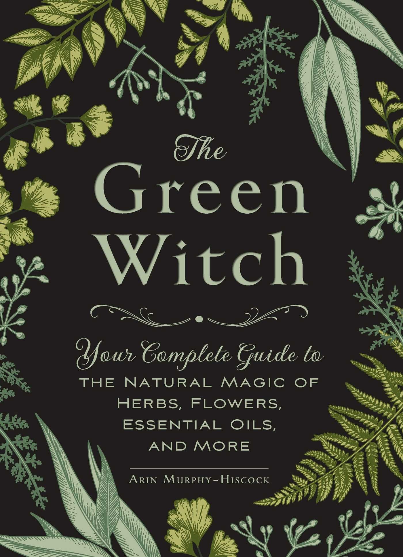 Green Witch: Your Complete Guide to the Natural Magic of Herbs, Flowers, Essential Oils, and More book cover