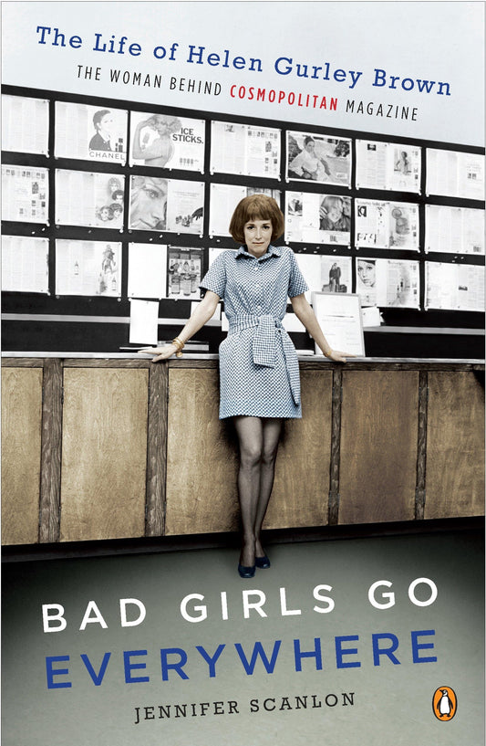 Bad Girls Go Everywhere: The Life of Helen Gurley Brown, the Woman Behind Cosmopolitan Magazine book cover
