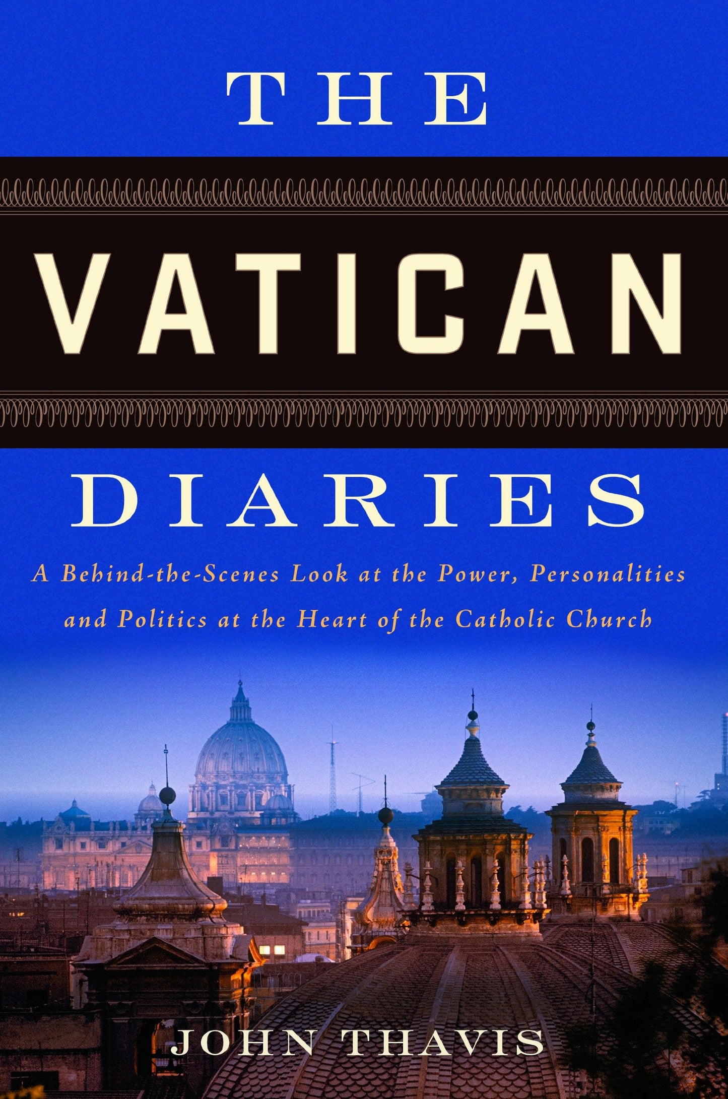 Vatican Diaries: A Behind-The-Scenes Look at the Power, Personalities and Politics at the Heart O F the Catholic Church