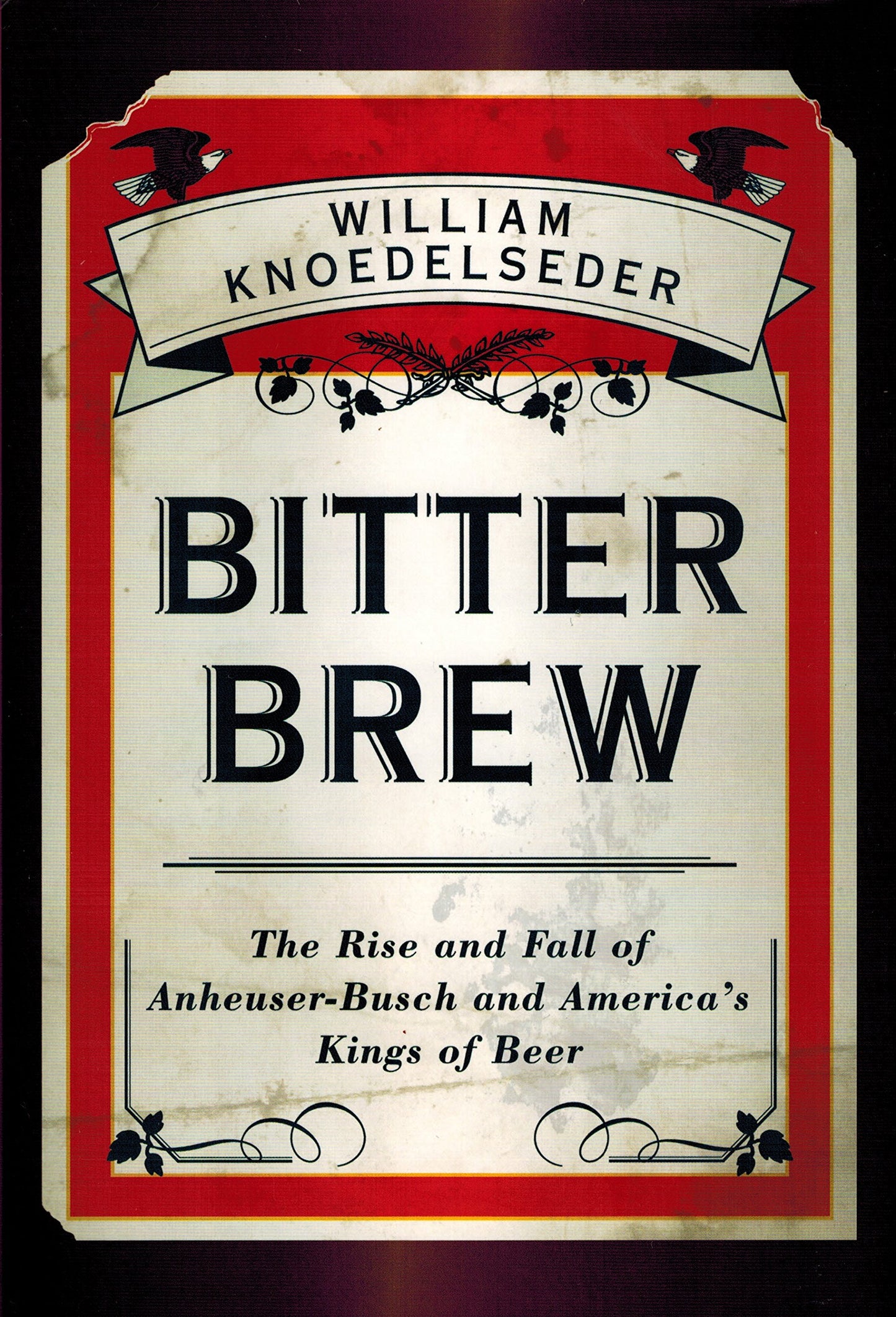 Bitter Brew: The Rise and Fall of Anheuser-Busch and America's Kings of Beer
