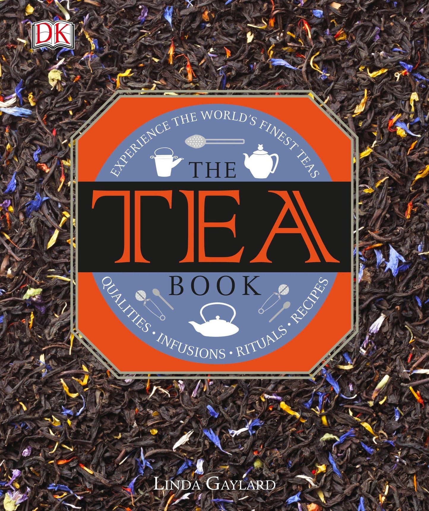 Tea Book: Experience the World's Finest Teas, Qualities, Infusions, Rituals, Recipes
