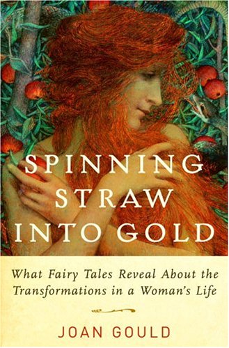 Spinning Straw Into Gold: What Fairy Tales Reveal about the Transformations in a Woman's Life