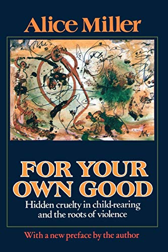 For Your Own Good: Hidden Cruelty in Child-Rearing and the Roots of Violence (Revised)