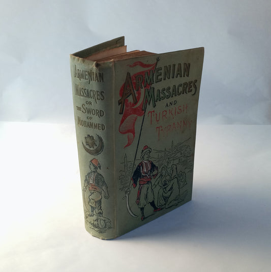 Armenian Massacres or The Sword of Mohammed, containing a complete and thrilling account of the terrible atrocities and wholesale murders committed in Armenia by Mohammedan fanatics, including a full account of the Turkish people, their history, governmen