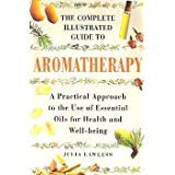 The Complete Illustrated Guide to Aromatherapy: A Practical Approach to the Use of Essential Oils for Health and Well-being book cover