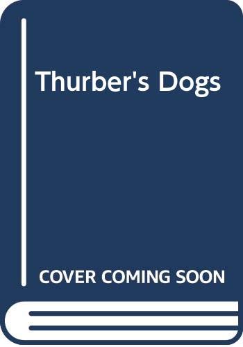 Thurber's Dogs : A Collection of the Master's Dogs, Written and Drawn, Real and Imaginary, Living and Long Ago