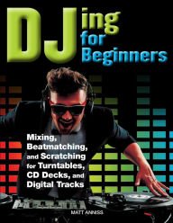 DJing for Beginners: Mixing, Beatmatching, and Scratching for Turntables, CD Decks, and Digital Tracks book cover