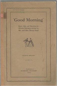 GOOD MORNING: Music, Calls, and Directions for Old-time Dancing as revived by Mr. and Mrs. Henry Ford.