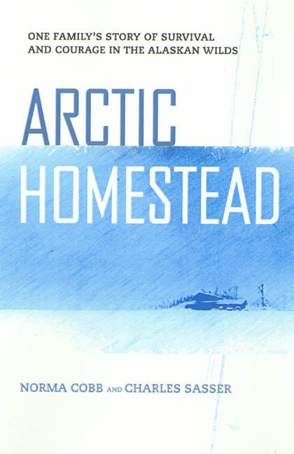 Arctic Homestead: The True Story of One Family's Survival and Courage in the Alaskan Wilds