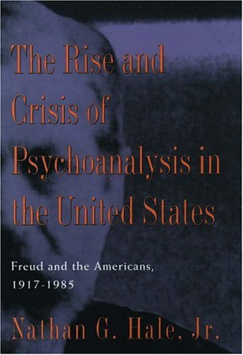 Rise and Crisis of Psychoanalysis in America: Freud and the Americans, 1917-1985