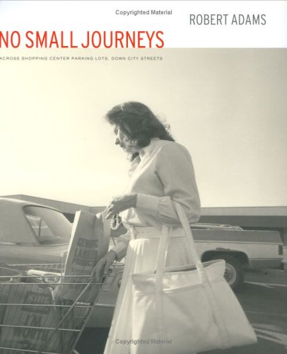 Robert Adams: No Small Journeys, Across Shopping Center Parking Lots, Down City Streets book cover