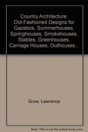 Country Architecture: Old-Fashioned Designs for Gazebos, Summerhouses, Springhouses, Smokehouses, Stables, Greenhouses, Carriage Houses, Outhouses...