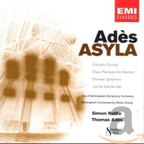 Ades: Asyla; Concerto Conciso; These Premises are Alarmed; Chamber Symphony; But All Shall be Well