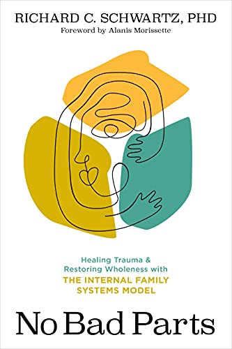 No Bad Parts: Healing Trauma and Restoring Wholeness with the Internal Family Systems Model