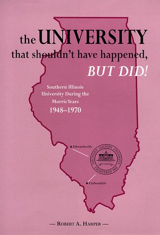 The University That Shouldn't Have Happened, but Did!: Southern Illinois University During the Morris Years 1948-1970