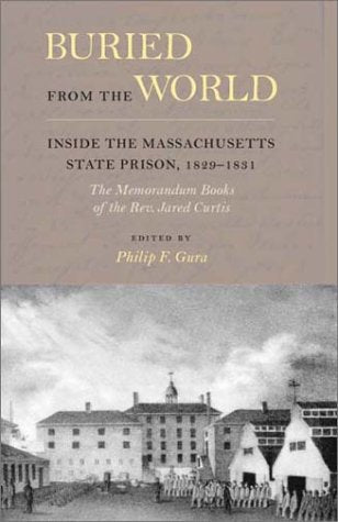 Buried from the World: Inside the Massachusetts State Prison, 1829-1831. The Memorandum Books of the Rev. Jared Curtis