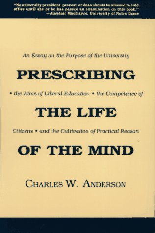 Prescribing the Life of the Mind: An Essay on the Purpose of the University, the Aims of Liberal Education, the Competence of Citizens, and the Cultiv