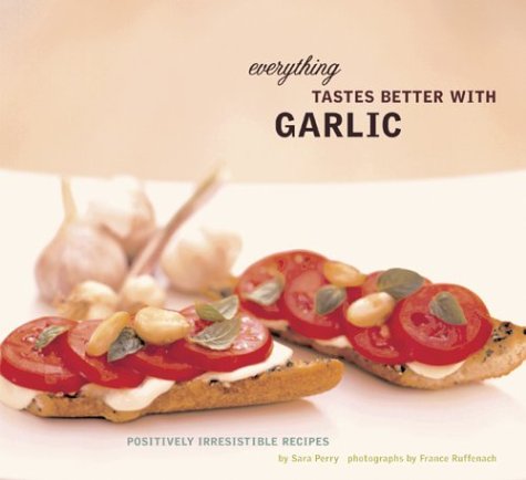 Everything Tastes Better with Garlic: Positively Irresistible Recipes book cover
