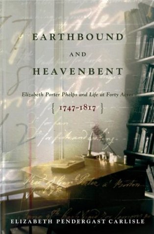 Earthbound and Heavenbent: Elizabeth Porter Phelps and Life at Forty Acres (1747-1817) book cover