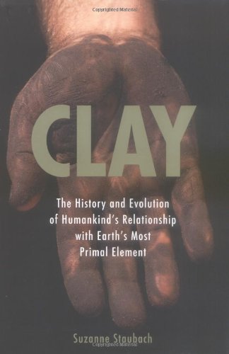 Clay: The History and Evolution of Humankind's Relationship with Earth's Most Primal Element