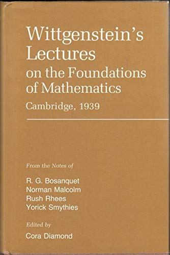 Wittgenstein's Lectures on the foundations of mathematics, Cambridge, 1939: From the notes of R. G. Bosanquet, Norman Malcolm, Rush Rhees, and Yorick Smythies