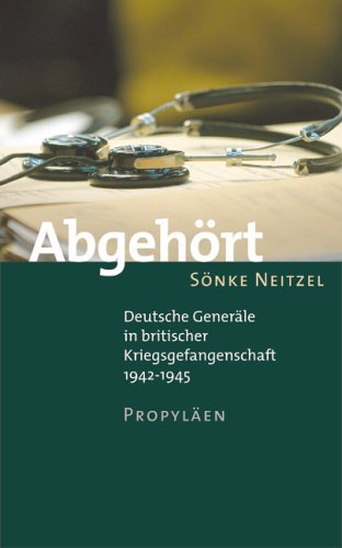 Abgehört. Deutsche Generäle in britischer Kriegsgefangenschaft 1942-1945