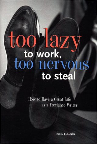Too Lazy to Work, Too Nervous to Steal: How to Have a Great Life as a Freelance Writer book cover