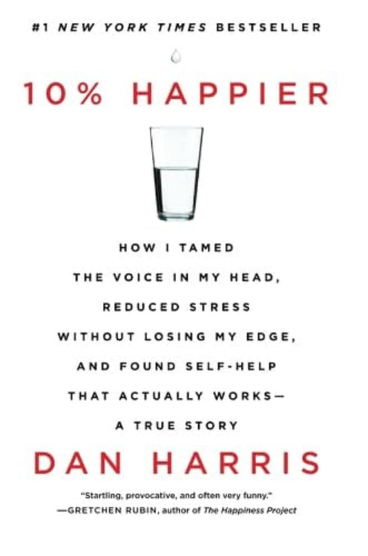 10% Happier: How I Tamed the Voice in My Head, Reduced Stress Without Losing My Edge, and Found Self-Help That Actually Works--A Tr book cover
