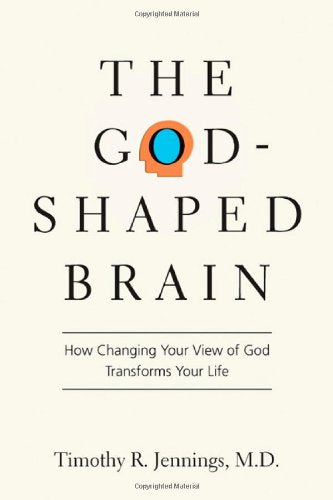 God-Shaped Brain: How Changing Your View of God Transforms Your Life