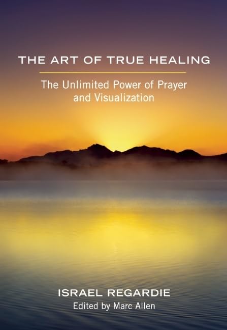Art of True Healing: The Unlimited Power of Prayer and Visualization