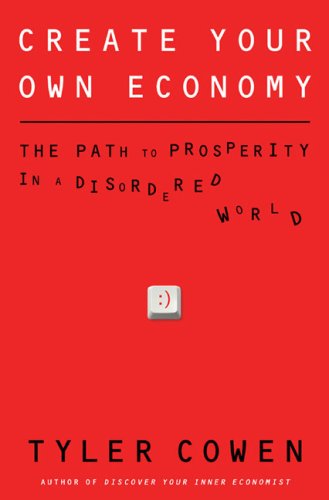 Create Your Own Economy: The Path to Prosperity in a Disordered World